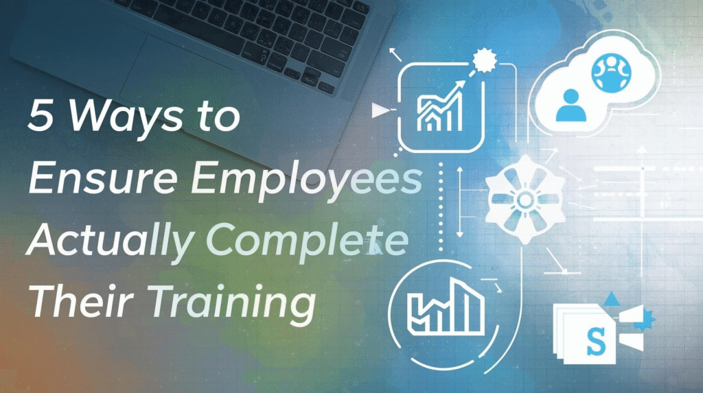 5 Ways to Ensure Employees Actually Complete Their Training
